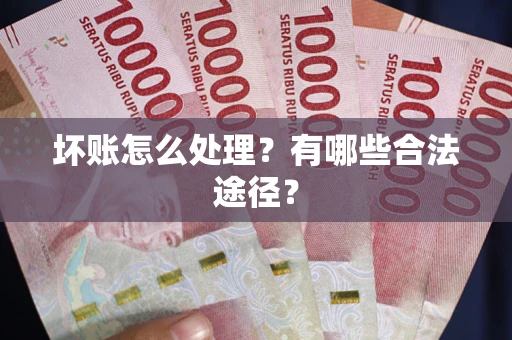 武汉坏账怎么处理？有哪些合法途径？