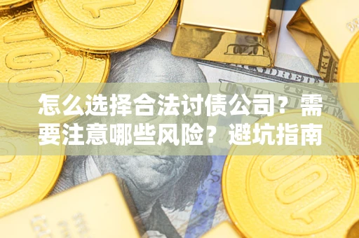 武汉怎么选择合法讨债公司？需要注意哪些风险？避坑指南来了！