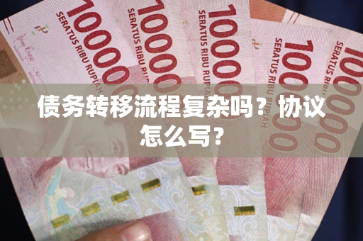 武汉债务转移流程复杂吗？协议怎么写？