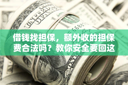 武汉借钱找担保，额外收的担保费合法吗？教你安全要回这笔钱