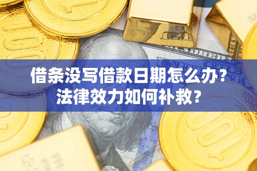 武汉借条没写借款日期怎么办?法律效力如何补救? 武汉借条没写借款日期怎么办?法律效力如何补救?