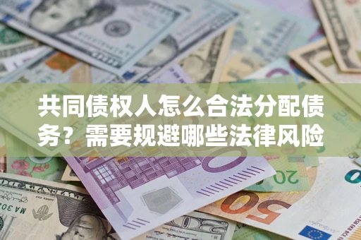武汉共同债权人怎么合法分配债务？需要规避哪些法律风险？
