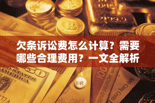 武汉欠条诉讼费怎么计算？需要哪些合理费用？一文全解析