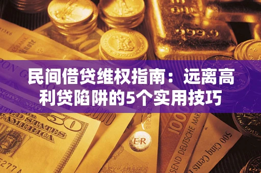 武汉民间借贷维权指南：远离高利贷陷阱的5个实用技巧