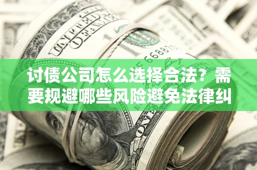 武汉讨债公司怎么选择合法?需要规避哪些风险避免法律纠纷? 武汉讨债公司怎么选择合法?需要规避哪些风险避免法律纠纷?