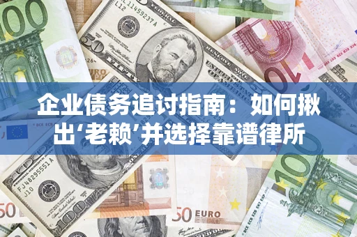 武汉企业债务追讨指南：如何揪出‘老赖’并选择靠谱律所