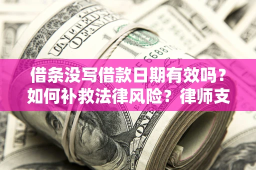 武汉借条没写借款日期有效吗？如何补救法律风险？律师支招