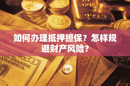武汉如何办理抵押担保？怎样规避财产风险？