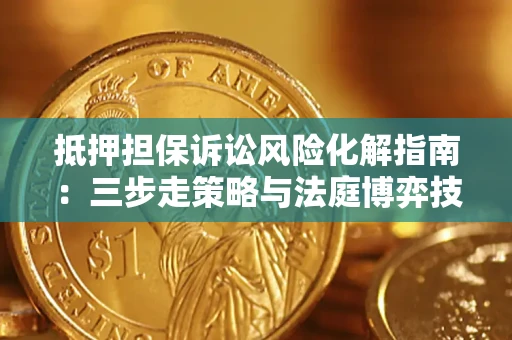 武汉抵押担保诉讼风险化解指南：三步走策略与法庭博弈技巧