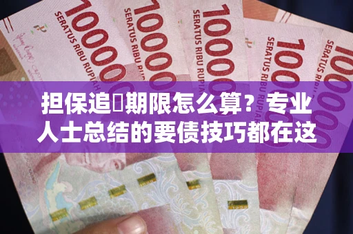 武汉担保追償期限怎么算？专业人士总结的要债技巧都在这里了