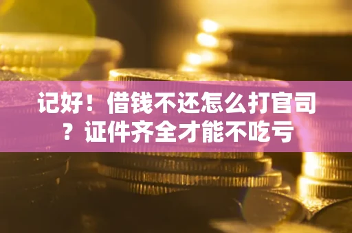 武汉记好！借钱不还怎么打官司？证件齐全才能不吃亏