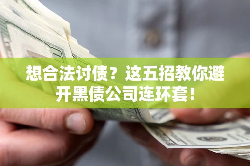 武汉想合法讨债？这五招教你避开黑债公司连环套！