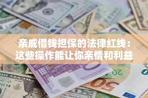 武汉亲戚借钱担保的法律红线：这些操作能让你亲情和利益两不误