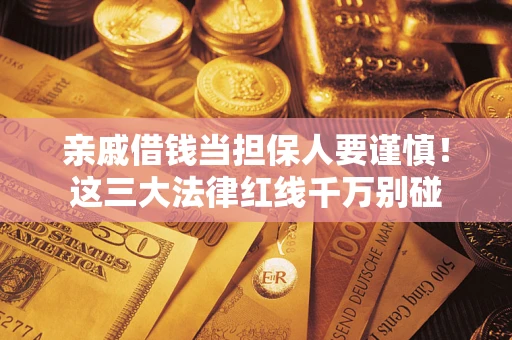 武汉亲戚借钱当担保人要谨慎！这三大法律红线千万别碰