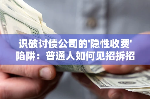 武汉识破讨债公司的'隐性收费'陷阱：普通人如何见招拆招？