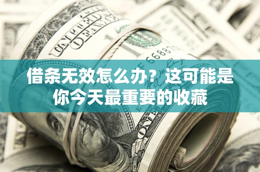 武汉借条无效怎么办？这可能是你今天最重要的收藏