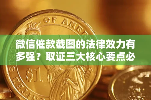 武汉微信催款截图的法律效力有多强？取证三大核心要点必须知道！