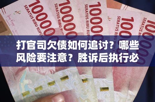 武汉打官司欠债如何追讨？哪些风险要注意？胜诉后执行必看！