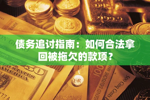 武汉债务追讨指南：如何合法拿回被拖欠的款项？