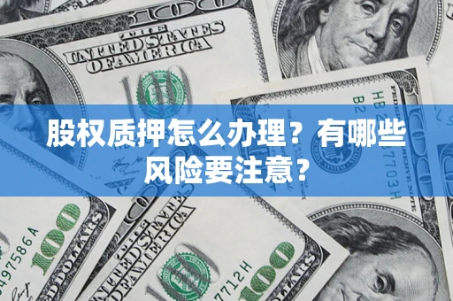 武汉股权质押怎么办理？有哪些风险要注意？