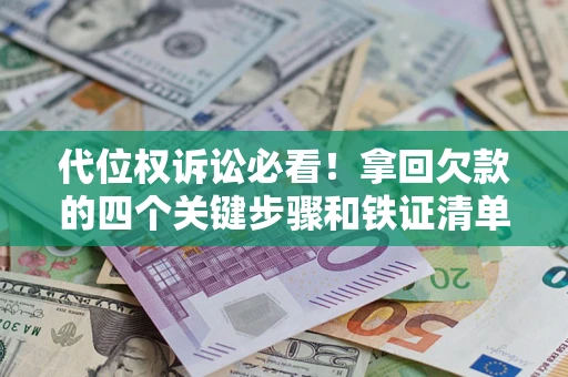 武汉代位权诉讼必看!拿回欠款的四个关键步骤和铁证清单 武汉代位权诉讼必看!拿回欠款的四个关键步骤和铁证清单