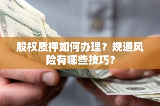 武汉股权质押如何办理？规避风险有哪些技巧？