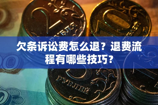 武汉欠条诉讼费怎么退？退费流程有哪些技巧？