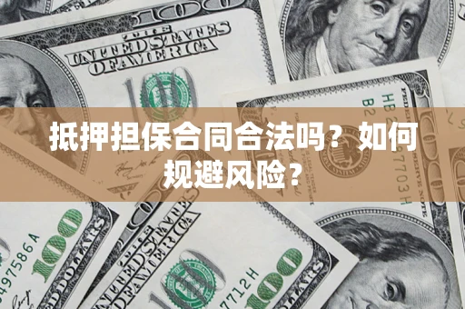 武汉抵押担保合同合法吗？如何规避风险？