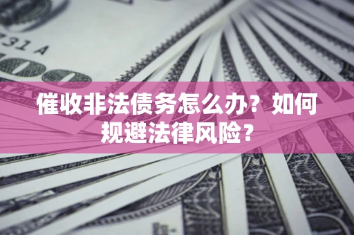武汉催收非法债务怎么办？如何规避法律风险？