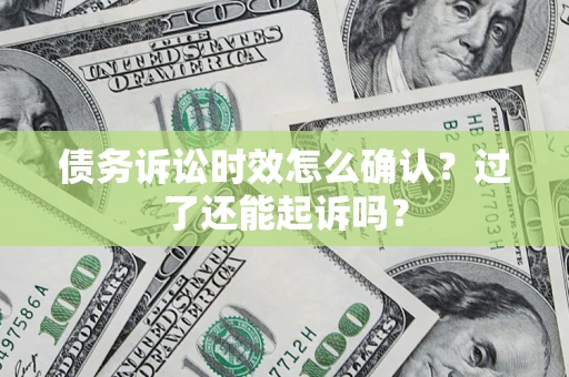 武汉债务诉讼时效怎么确认？过了还能起诉吗？