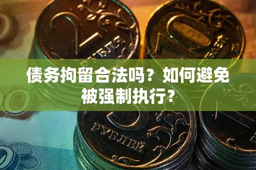 武汉债务拘留合法吗？如何避免被强制执行？