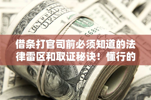 武汉借条打官司前必须知道的法律雷区和取证秘诀！懂行的人已经留好这些证据