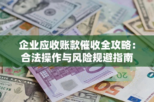 武汉企业应收账款催收全攻略：合法操作与风险规避指南