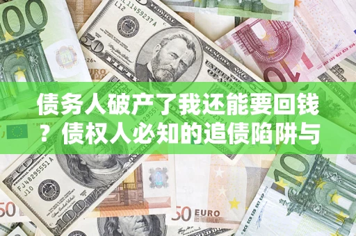 武汉债务人破产了我还能要回钱？债权人必知的追债陷阱与破局之道