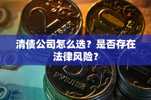 武汉清债公司怎么选？是否存在法律风险？
