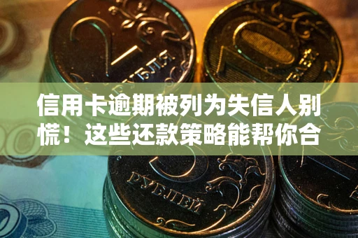 武汉信用卡逾期被列为失信人别慌！这些还款策略能帮你合法止损