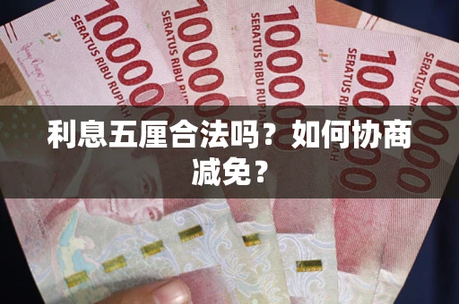 武汉利息五厘合法吗？如何协商减免？