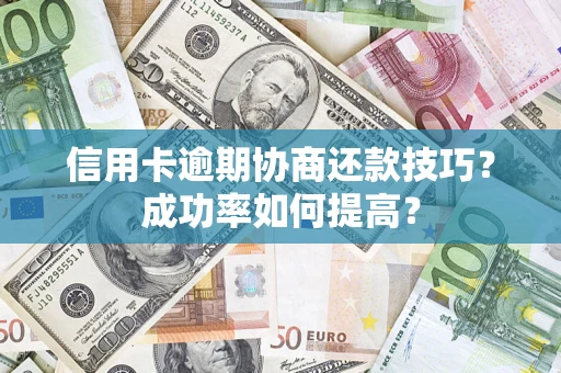 武汉信用卡逾期协商还款技巧？成功率如何提高？