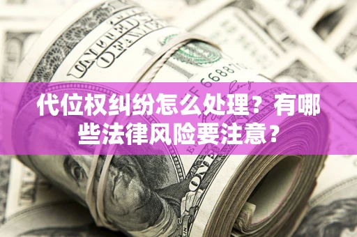 武汉代位权纠纷怎么处理？有哪些法律风险要注意？