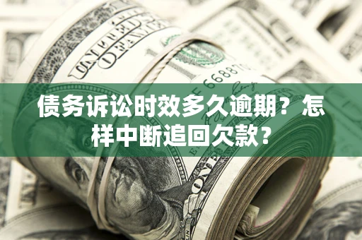 武汉债务诉讼时效多久逾期？怎样中断追回欠款？