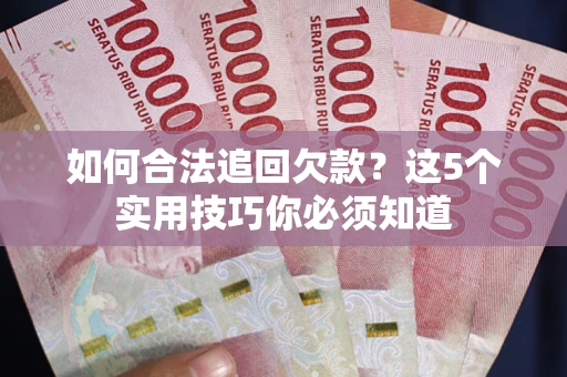 武汉如何合法追回欠款？这5个实用技巧你必须知道