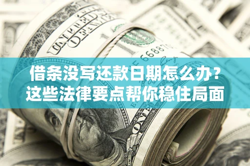 武汉借条没写还款日期怎么办？这些法律要点帮你稳住局面