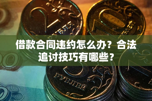 武汉借款合同违约怎么办？合法追讨技巧有哪些？