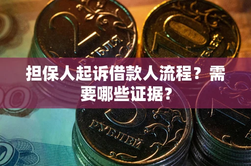 武汉担保人起诉借款人流程?需要哪些证据? 武汉担保人起诉借款人流程?需要哪些证据?