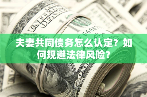 武汉夫妻共同债务怎么认定？如何规避法律风险？
