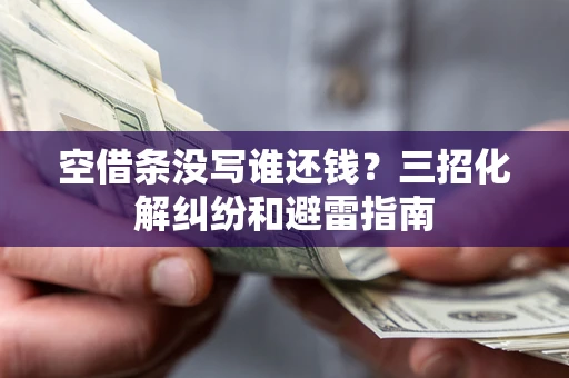 武汉空借条没写谁还钱？三招化解纠纷和避雷指南
