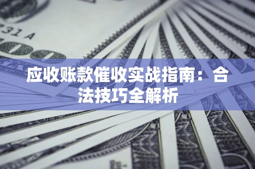 武汉应收账款催收实战指南：合法技巧全解析