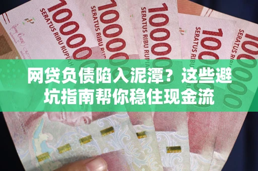 武汉网贷负债陷入泥潭？这些避坑指南帮你稳住现金流