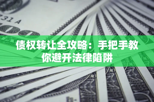 武汉债权转让全攻略：手把手教你避开法律陷阱