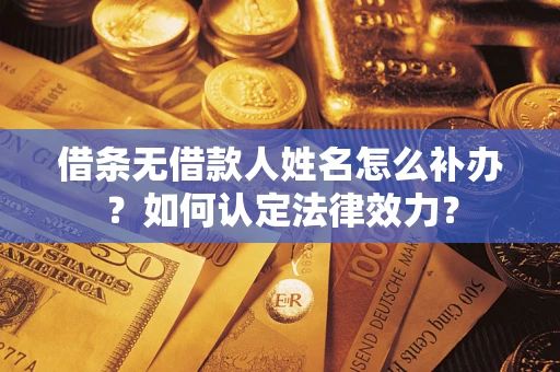 武汉借条无借款人姓名怎么补办？如何认定法律效力？